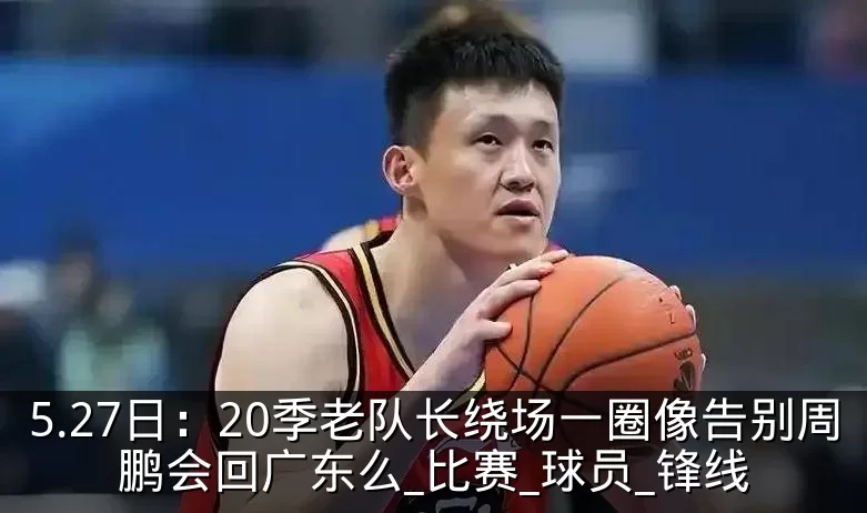 5.27日：20季老队长绕场一圈像告别周鹏会回广东么_比赛_球员_锋线